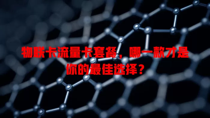 物联卡流量卡套餐，哪一款才是你的最佳选择？