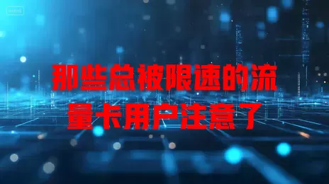 那些总被限速的流量卡用户注意了
