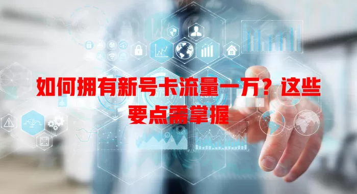 如何拥有新号卡流量一万？这些要点需掌握