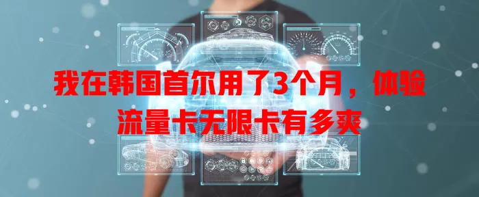 我在韩国首尔用了3个月，体验流量卡无限卡有多爽
