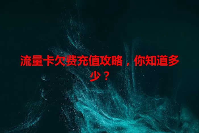 流量卡欠费充值攻略，你知道多少？