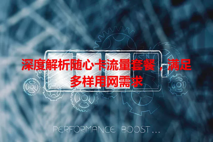 深度解析随心卡流量套餐，满足多样用网需求
