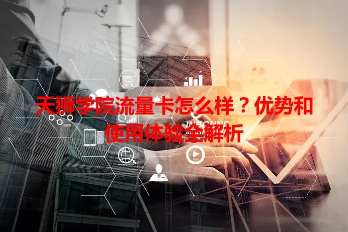 天狮学院流量卡怎么样？优势和使用体验全解析