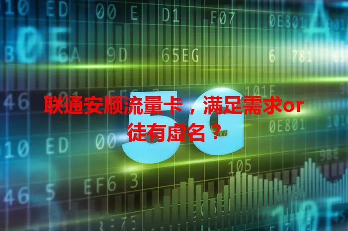 联通安顺流量卡，满足需求or徒有虚名？