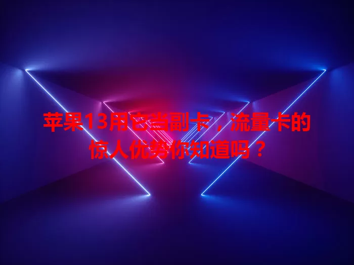 苹果13用它当副卡，流量卡的惊人优势你知道吗？
