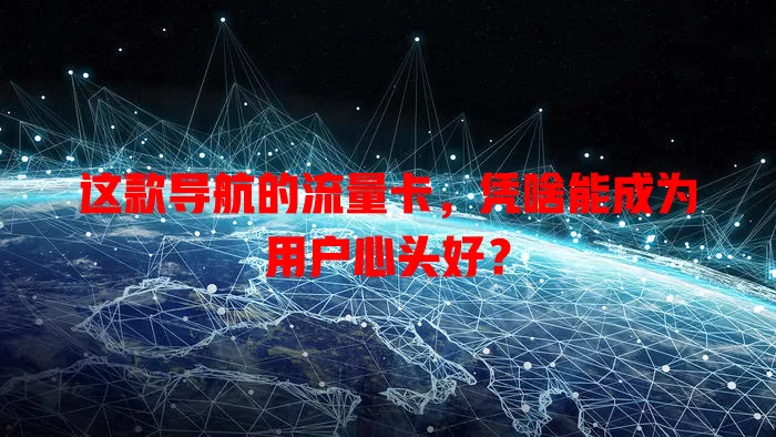 这款导航的流量卡，凭啥能成为用户心头好？