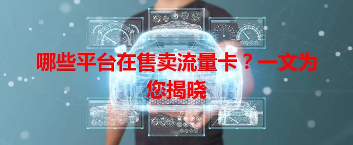 哪些平台在售卖流量卡？一文为您揭晓