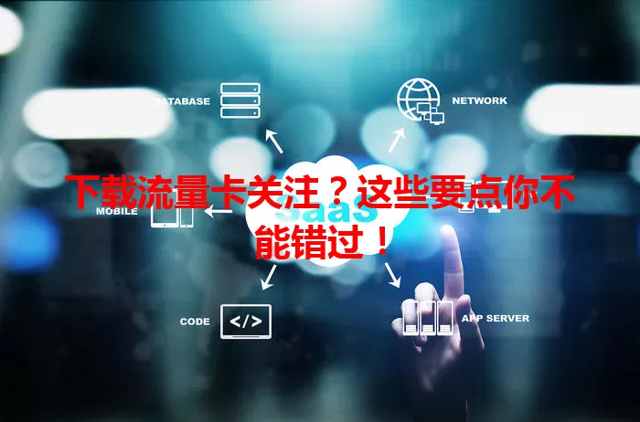 下载流量卡关注？这些要点你不能错过！