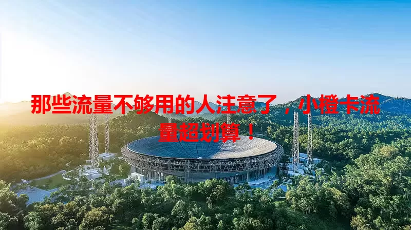 那些流量不够用的人注意了，小橙卡流量超划算！