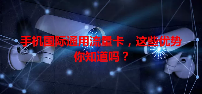 手机国际通用流量卡，这些优势你知道吗？