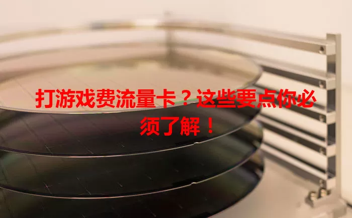 打游戏费流量卡？这些要点你必须了解！