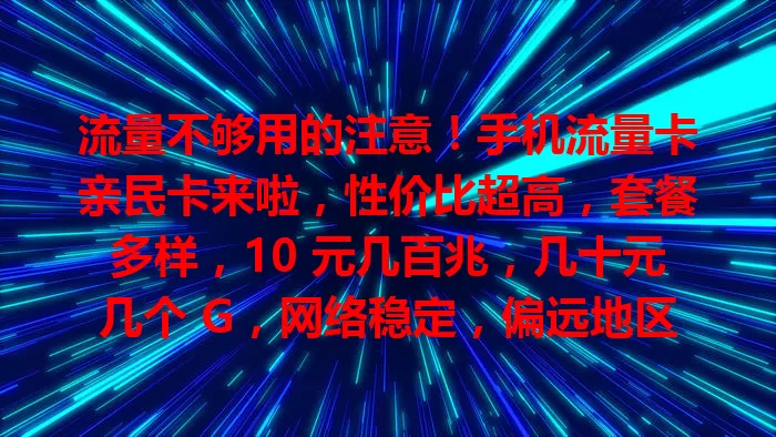 流量不够用的注意！手机流量卡亲民卡来啦，性价比超高，套餐多样，10 元几百兆，几十元几个 G，网络稳定，偏远地区也好用，还愁流量就来看看！