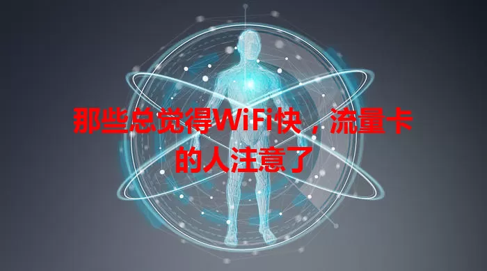 那些总觉得WiFi快，流量卡的人注意了