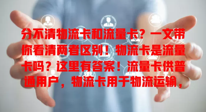 分不清物流卡和流量卡？一文带你看清两者区别！物流卡是流量卡吗？这里有答案！流量卡供普通用户，物流卡用于物流运输，功能、计费等都不同，快来了解如何选对通信卡