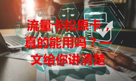 流量卡松原卡，真的能用吗？一文给你讲清楚