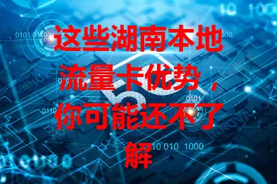 这些湖南本地流量卡优势，你可能还不了解