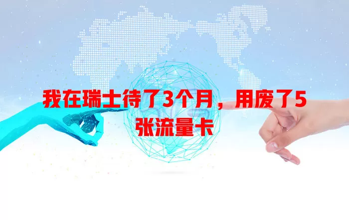 我在瑞士待了3个月，用废了5张流量卡