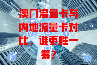 澳门流量卡与内地流量卡对比，谁更胜一筹？