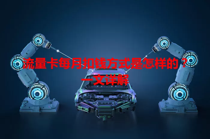 流量卡每月扣钱方式是怎样的？一文详解