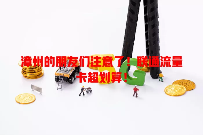 漳州的朋友们注意了！联通流量卡超划算！