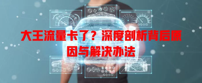 大王流量卡了？深度剖析背后原因与解决办法