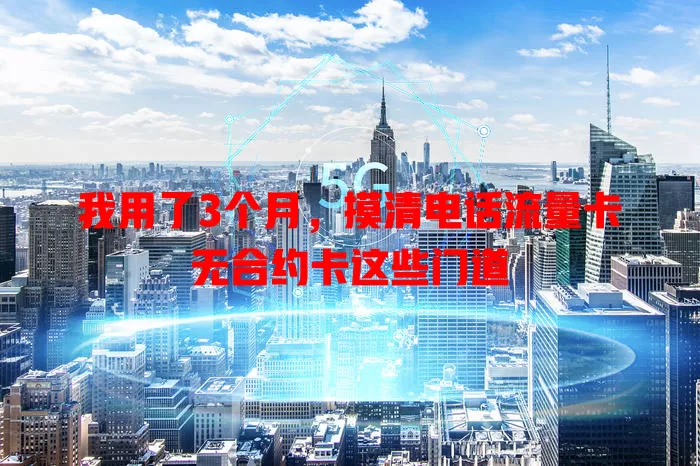 我用了3个月，摸清电话流量卡无合约卡这些门道