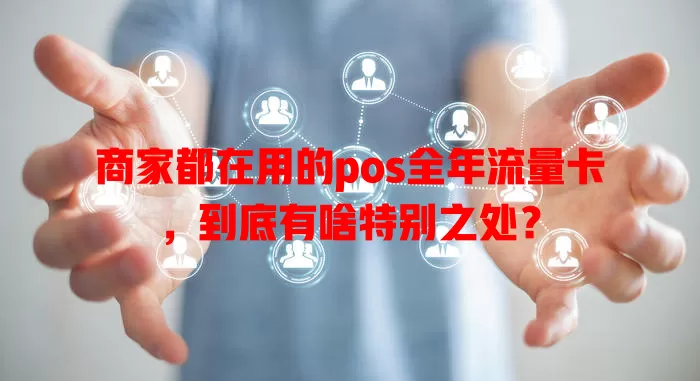 商家都在用的pos全年流量卡，到底有啥特别之处？