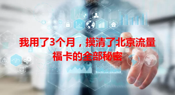 我用了3个月，摸清了北京流量福卡的全部秘密
