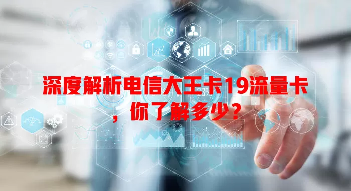 深度解析电信大王卡19流量卡，你了解多少？