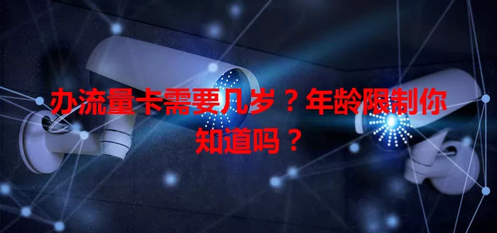 办流量卡需要几岁？年龄限制你知道吗？