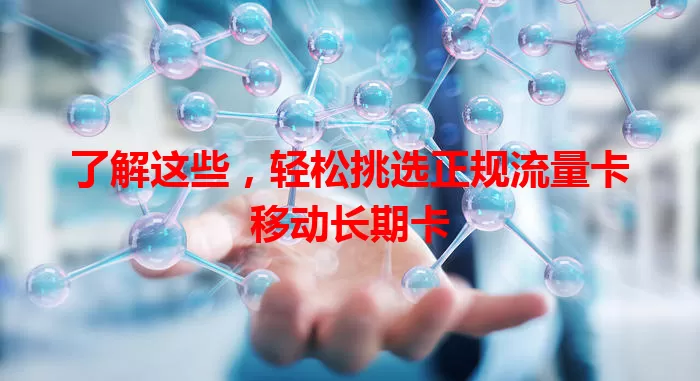 了解这些，轻松挑选正规流量卡移动长期卡