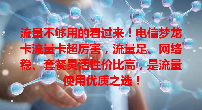 流量不够用的看过来！电信梦龙卡流量卡超厉害，流量足、网络稳、套餐灵活性价比高，是流量使用优质之选！