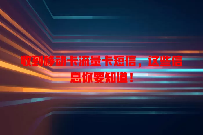 收到移动卡流量卡短信，这些信息你要知道！