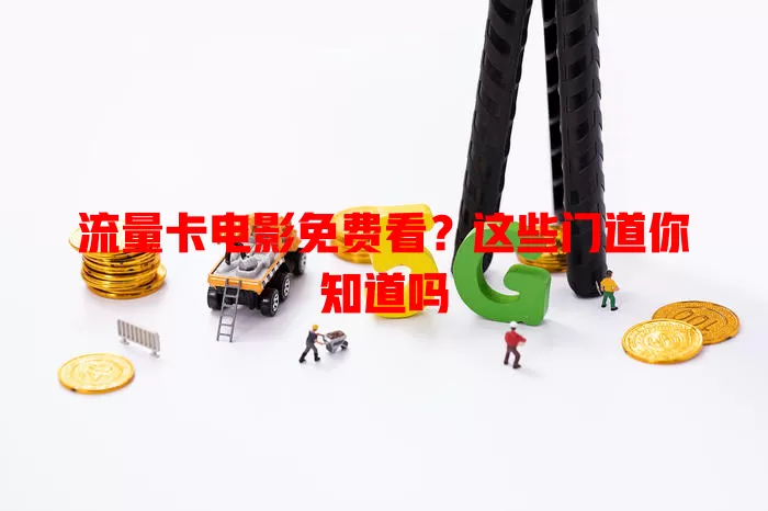 流量卡电影免费看？这些门道你知道吗