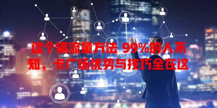 这个搞流量方法 99%的人不知，卡广场优势与技巧全在这