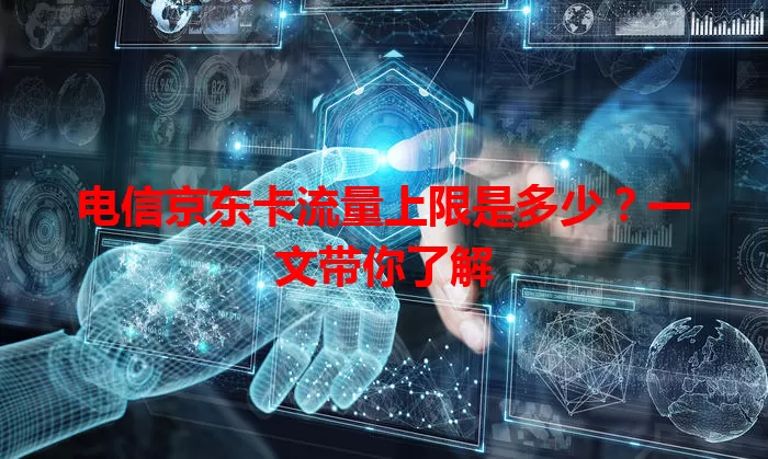 电信京东卡流量上限是多少?一文带你了解