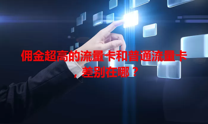 佣金超高的流量卡和普通流量卡，差别在哪？