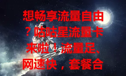 想畅享流量自由？咕咕星流量卡来啦！流量足、网速快，套餐合理性价比高，外出不受限，助你实现流量自由，值得考虑！