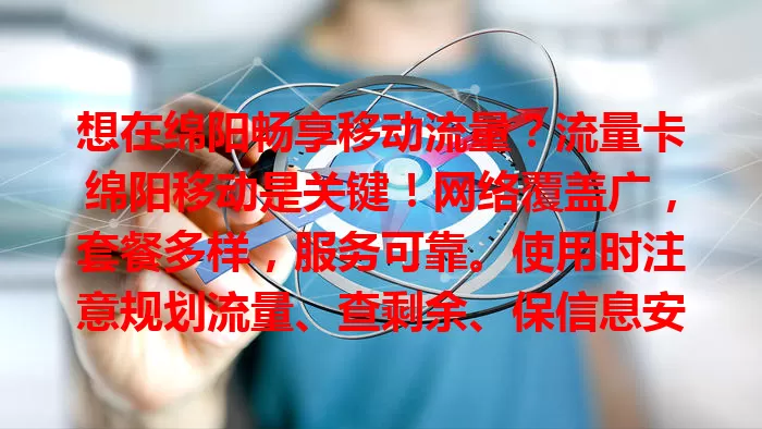 想在绵阳畅享移动流量？流量卡绵阳移动是关键！网络覆盖广，套餐多样，服务可靠。使用时注意规划流量、查剩余、保信息安全，让你在数字世界畅游，享受精彩生活！