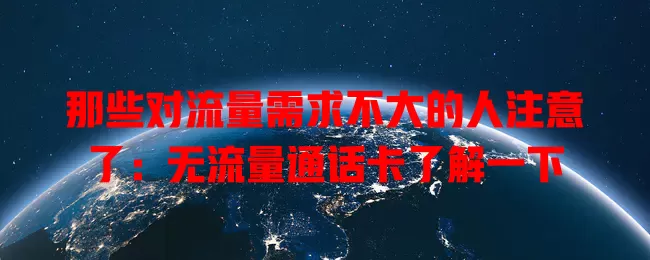 那些对流量需求不大的人注意了：无流量通话卡了解一下