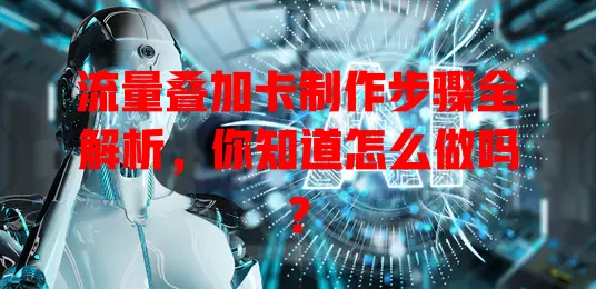 流量叠加卡制作步骤全解析，你知道怎么做吗？