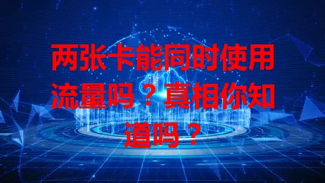 两张卡能同时使用流量吗？真相你知道吗？
