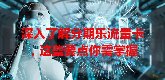 深入了解分期乐流量卡，这些要点你需掌握