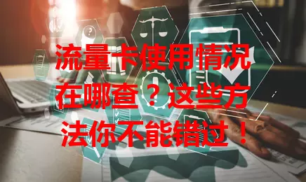 流量卡使用情况在哪查？这些方法你不能错过！
