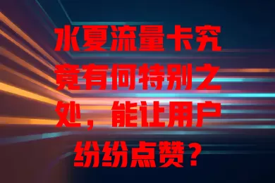 水夏流量卡究竟有何特别之处，能让用户纷纷点赞？