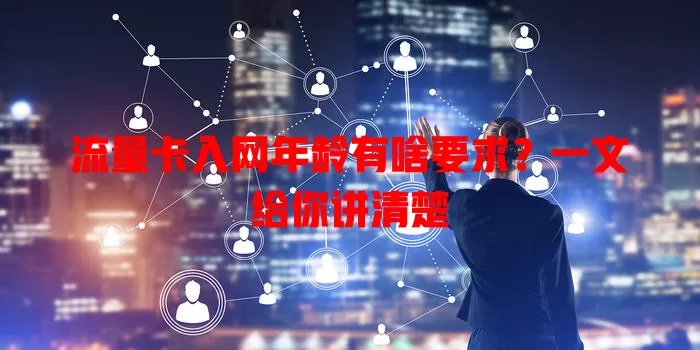流量卡入网年龄有啥要求？一文给你讲清楚