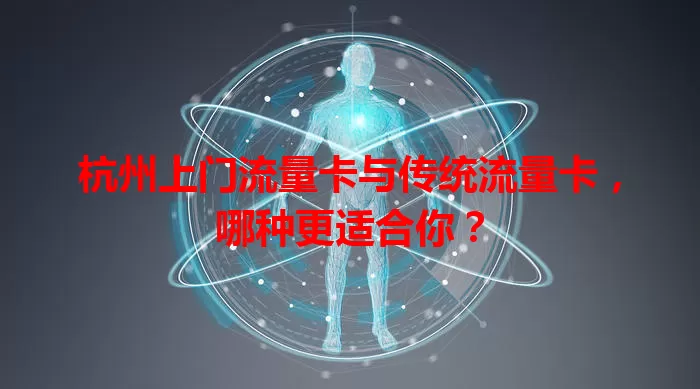 杭州上门流量卡与传统流量卡，哪种更适合你？