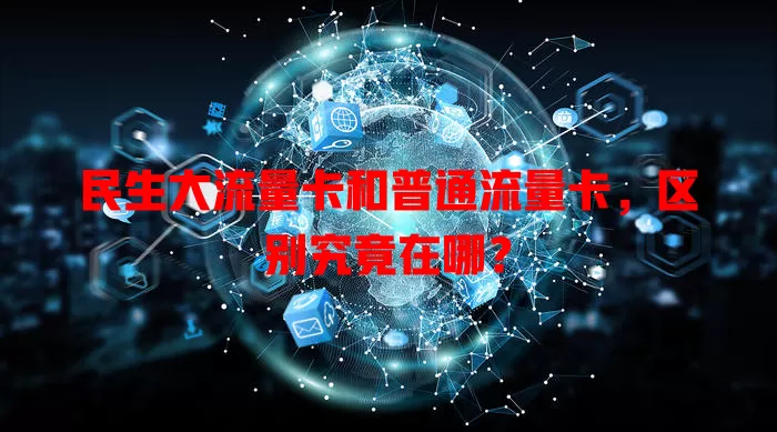 民生大流量卡和普通流量卡，区别究竟在哪？