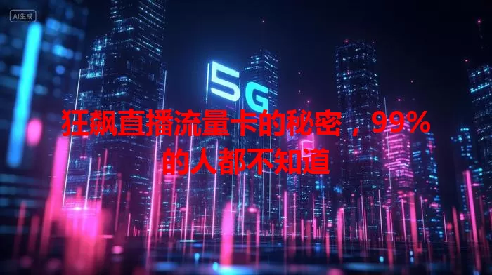 狂飙直播流量卡的秘密，99%的人都不知道