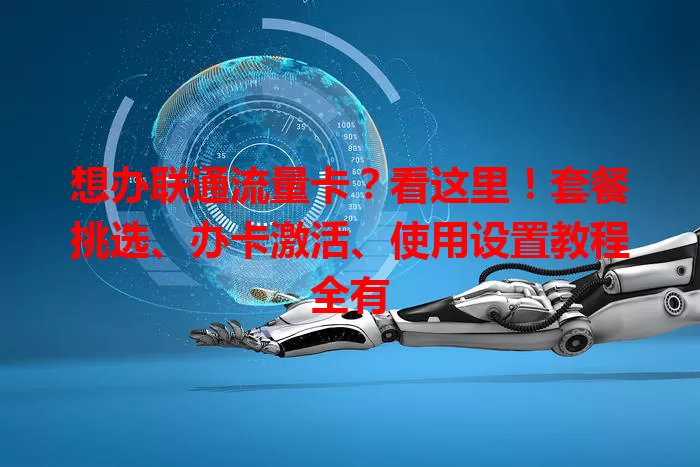 想办联通流量卡？看这里！套餐挑选、办卡激活、使用设置教程全有